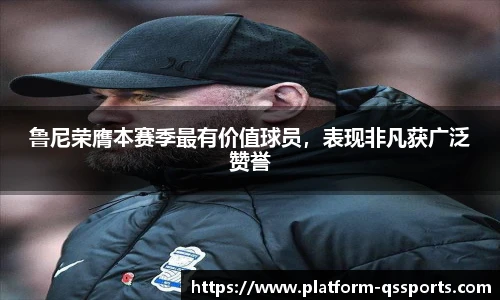 鲁尼荣膺本赛季最有价值球员，表现非凡获广泛赞誉