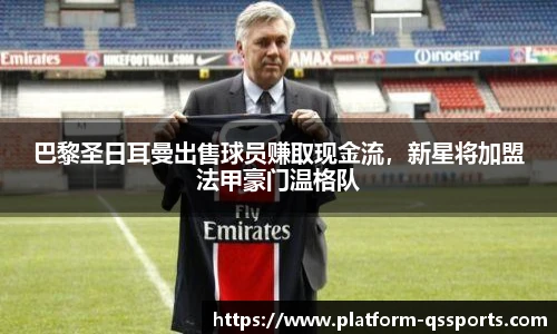 巴黎圣日耳曼出售球员赚取现金流，新星将加盟法甲豪门温格队