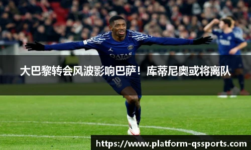 大巴黎转会风波影响巴萨！库蒂尼奥或将离队