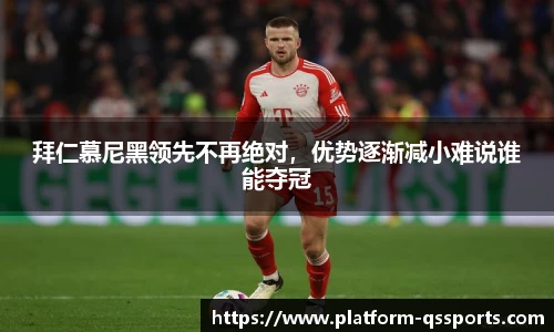 拜仁慕尼黑领先不再绝对，优势逐渐减小难说谁能夺冠