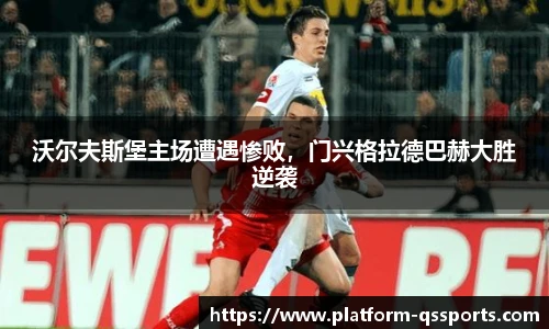 沃尔夫斯堡主场遭遇惨败，门兴格拉德巴赫大胜逆袭