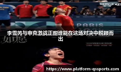李雪芮与申克激战正酣谁能在这场对决中脱颖而出