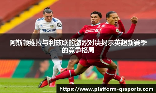 阿斯顿维拉与利兹联的激烈对决揭示英超新赛季的竞争格局