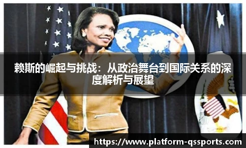 赖斯的崛起与挑战：从政治舞台到国际关系的深度解析与展望